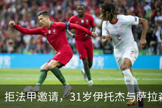 拒法甲邀请,31岁伊托杰与萨拉森斯续约至2029年