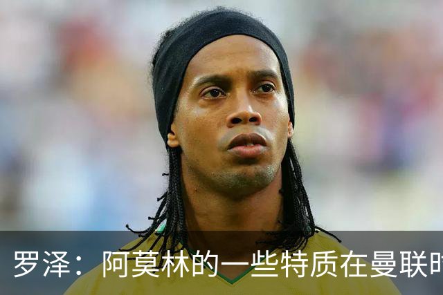 罗泽：阿莫林的一些特质在曼联时期被忽视了，他是位顶级教练