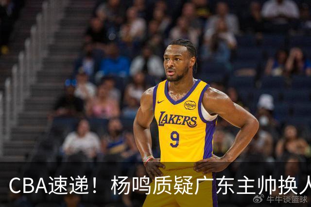 CBA速递！杨鸣质疑广东主帅换人意图，广东大外援全场0出手得0分，新赛季首位下课总经理出炉